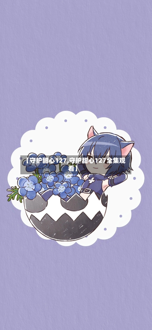 【守护甜心127,守护甜心127全集观看】