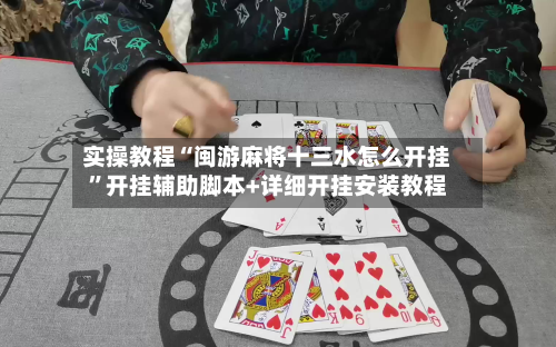 实操教程“闽游麻将十三水怎么开挂”开挂辅助脚本+详细开挂安装教程-第3张图片