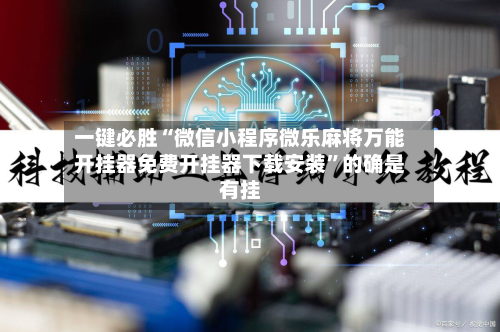 一键必胜“微信小程序微乐麻将万能开挂器免费开挂器下载安装”的确是有挂