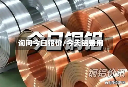 询问今日铝价/今天铝费用