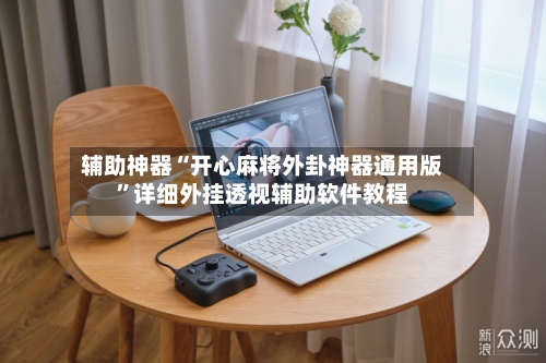 辅助神器“开心麻将外卦神器通用版”详细外挂透视辅助软件教程