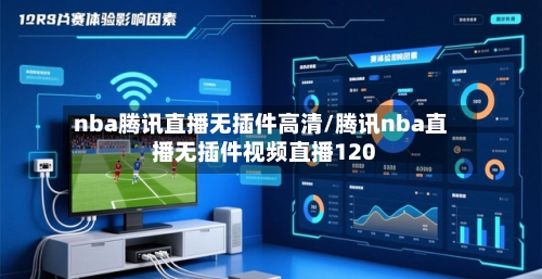 nba腾讯直播无插件高清/腾讯nba直播无插件视频直播120
