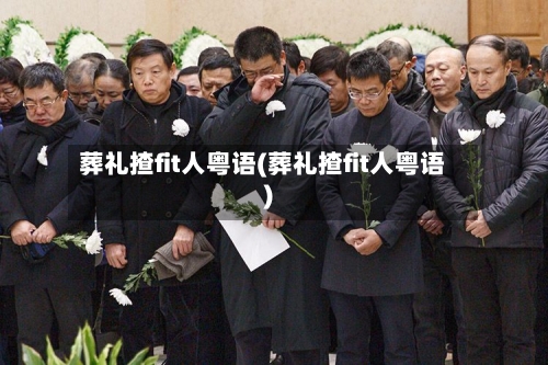 葬礼揸fit人粤语(葬礼揸fit人粤语)
