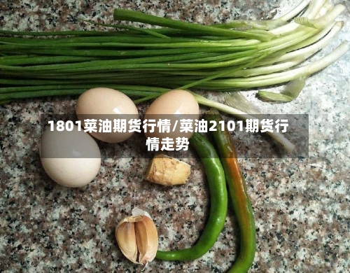 1801菜油期货行情/菜油2101期货行情走势-第3张图片