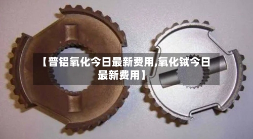 【普铝氧化今日最新费用,氧化铽今日最新费用】-第2张图片