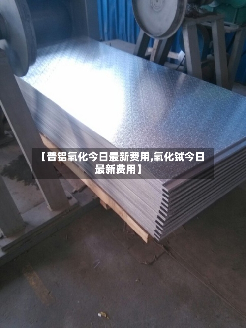【普铝氧化今日最新费用,氧化铽今日最新费用】