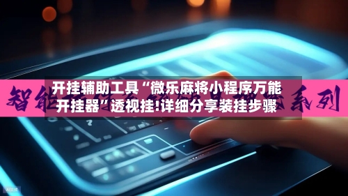 开挂辅助工具“微乐麻将小程序万能开挂器	”透视挂!详细分享装挂步骤-第2张图片