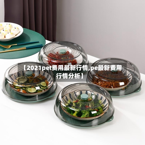 【2021pet费用最新行情,pe最新费用行情分析】-第2张图片