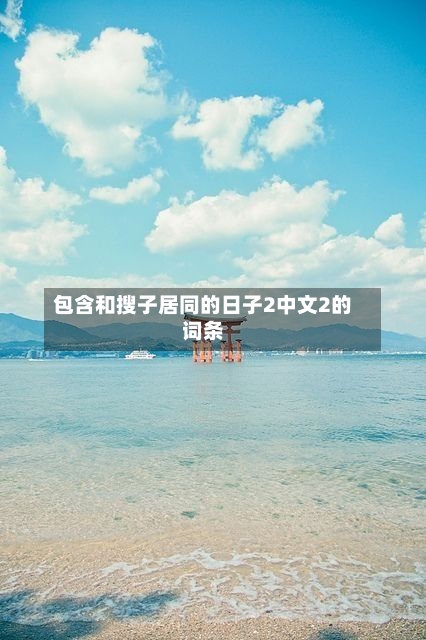 包含和搜子居同的日子2中文2的词条-第2张图片