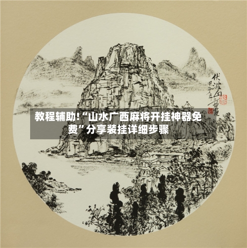 教程辅助!“山水广西麻将开挂神器免费”分享装挂详细步骤-第2张图片