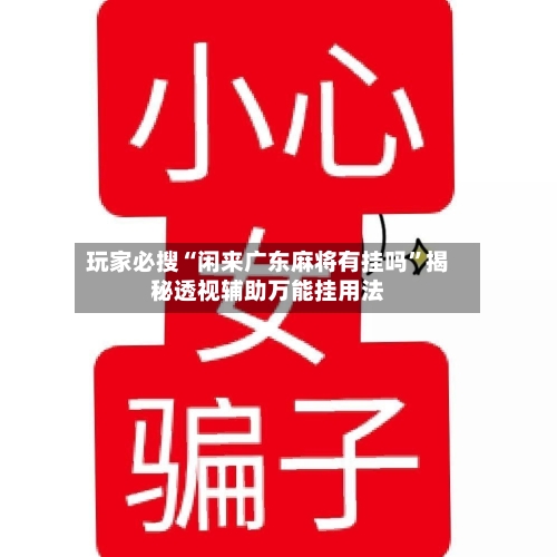 玩家必搜“闲来广东麻将有挂吗	”揭秘透视辅助万能挂用法-第2张图片