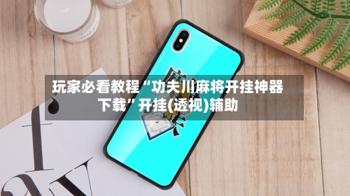 玩家必看教程“功夫川麻将开挂神器下载”开挂(透视)辅助-第2张图片