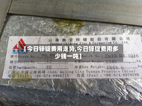 【今日锌锭费用走势,今日锌锭费用多少钱一吨】