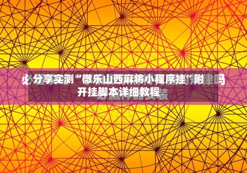 分享实测“微乐山西麻将小程序挂	”附开挂脚本详细教程-第3张图片
