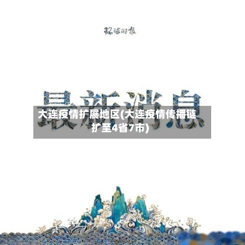 大连疫情扩展地区(大连疫情传播链扩至4省7市)-第3张图片