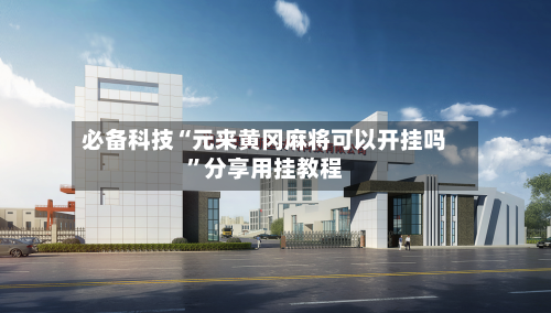 必备科技“元来黄冈麻将可以开挂吗”分享用挂教程-第2张图片