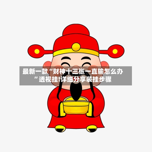 最新一款“财神十三张一直输怎么办”透视挂!详细分享装挂步骤-第2张图片