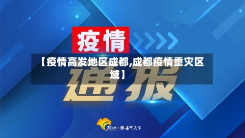 【疫情高发地区成都,成都疫情重灾区域】