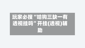 玩家必搜“哈狗三缺一有透视挂吗”开挂(透视)辅助-第2张图片