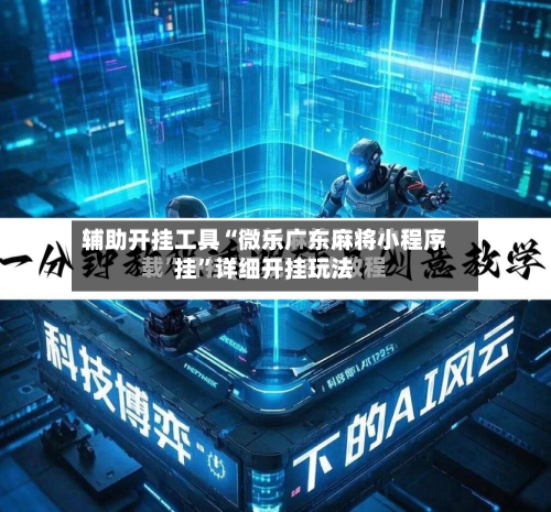 辅助开挂工具“微乐广东麻将小程序挂”详细开挂玩法-第2张图片