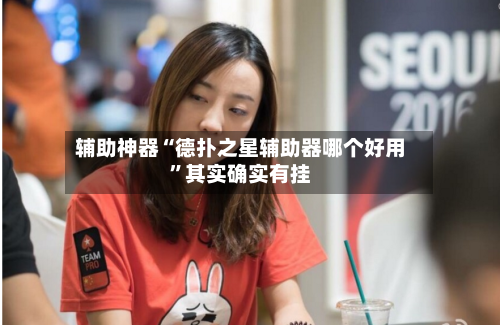 辅助神器“德扑之星辅助器哪个好用	”其实确实有挂-第2张图片