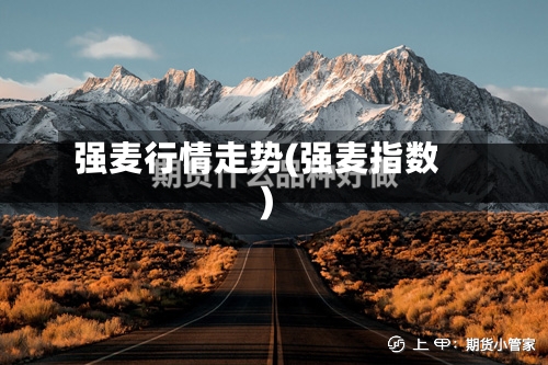 强麦行情走势(强麦指数)-第2张图片