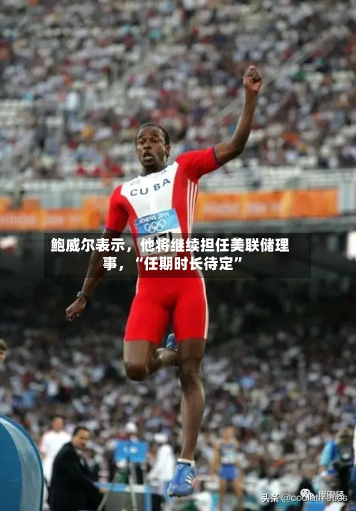 鲍威尔表示，他将继续担任美联储理事，“任期时长待定”