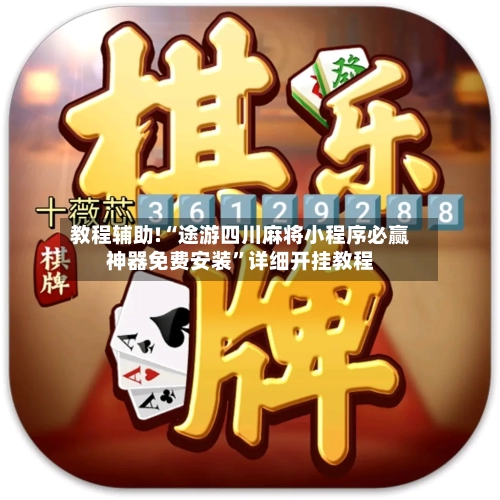 教程辅助!“途游四川麻将小程序必赢神器免费安装	”详细开挂教程-第2张图片