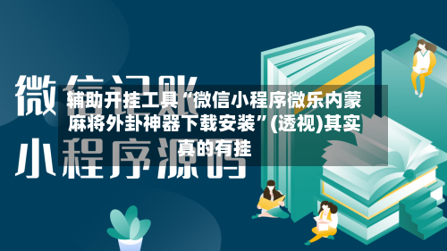 辅助开挂工具“微信小程序微乐内蒙麻将外卦神器下载安装”(透视)其实真的有挂-第3张图片