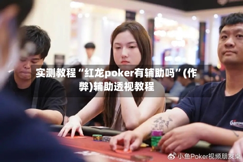 实测教程“红龙poker有辅助吗”(作弊)辅助透视教程