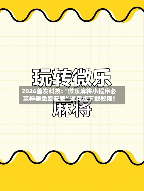 2026首发科技:“微乐麻将小程序必赢神器免费安装”通用版下载教程！