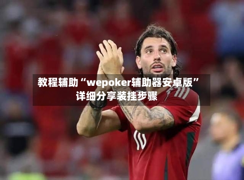 教程辅助“wepoker辅助器安卓版”详细分享装挂步骤