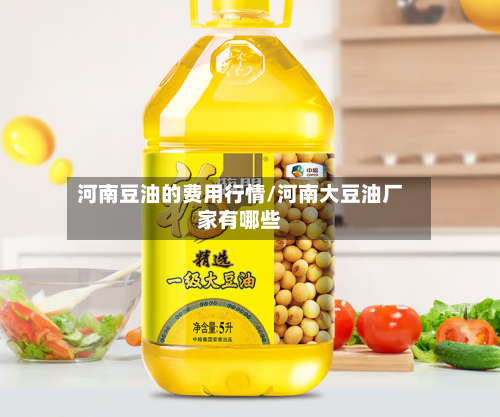 河南豆油的费用行情/河南大豆油厂家有哪些-第3张图片