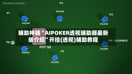 辅助神器“AIPOKER透视辅助器最新版介绍”开挂(透视)辅助教程