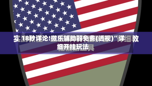 18秒详论!微乐辅助器免费(透视)”详细开挂玩法