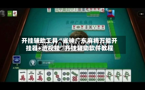 开挂辅助工具“雀神广东麻将万能开挂器+透视挂”开挂辅助软件教程