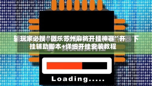 玩家必搜“微乐苏州麻将开挂神器	”开挂辅助脚本+详细开挂安装教程-第2张图片