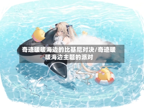 奇迹暖暖海边的比基尼对决/奇迹暖暖海边主题的派对-第2张图片