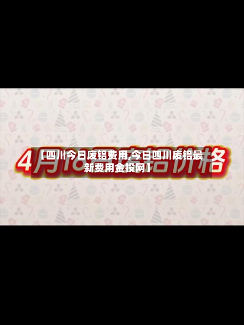 【四川今日废铝费用,今日四川废铝最新费用金投网】