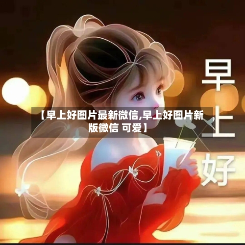 【早上好图片最新微信,早上好图片新版微信 可爱】-第2张图片