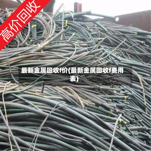最新金属回收f价(最新金属回收f费用表)-第2张图片
