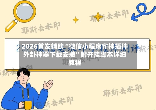 2026首发辅助“微信小程序雀神插件外卦神器下载安装”附开挂脚本详细教程