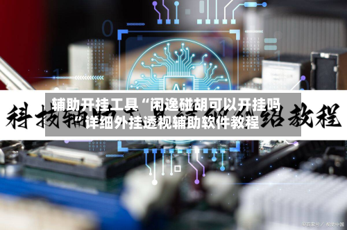 辅助开挂工具“闲逸碰胡可以开挂吗”详细外挂透视辅助软件教程