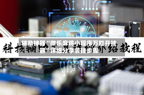 辅助神器“微乐麻将小程序万能开挂器”详细分享装挂步骤-第3张图片