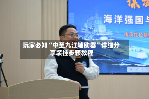 玩家必知“中至九江辅助器”详细分享装挂步骤教程