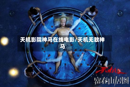 天机影院神马在线电影/天机无敌神马-第3张图片