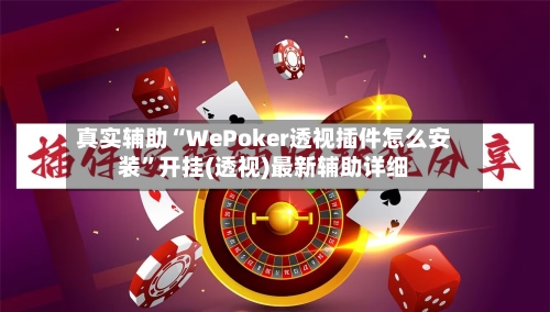 真实辅助“WePoker透视插件怎么安装”开挂(透视)最新辅助详细
