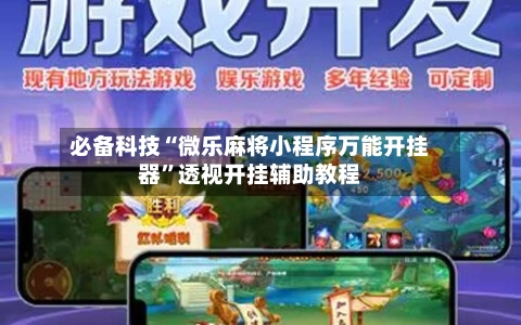 必备科技“微乐麻将小程序万能开挂器”透视开挂辅助教程