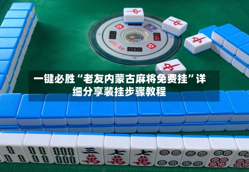 一键必胜“老友内蒙古麻将免费挂	”详细分享装挂步骤教程-第2张图片