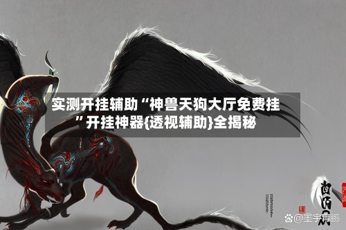 实测开挂辅助“神兽天狗大厅免费挂”开挂神器{透视辅助}全揭秘-第2张图片